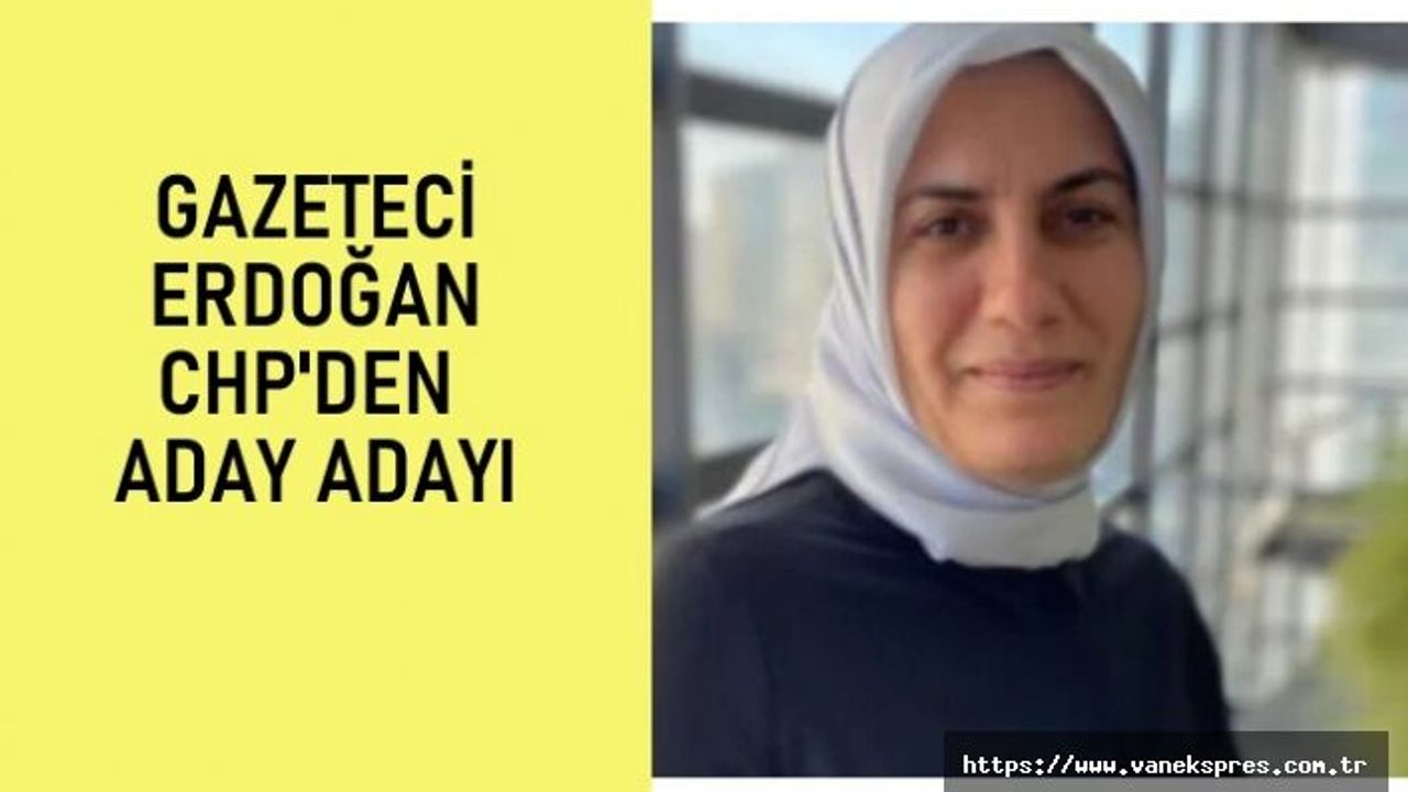 Gazeteci Erdoğan, CHP’den milletvekili adayı oldu