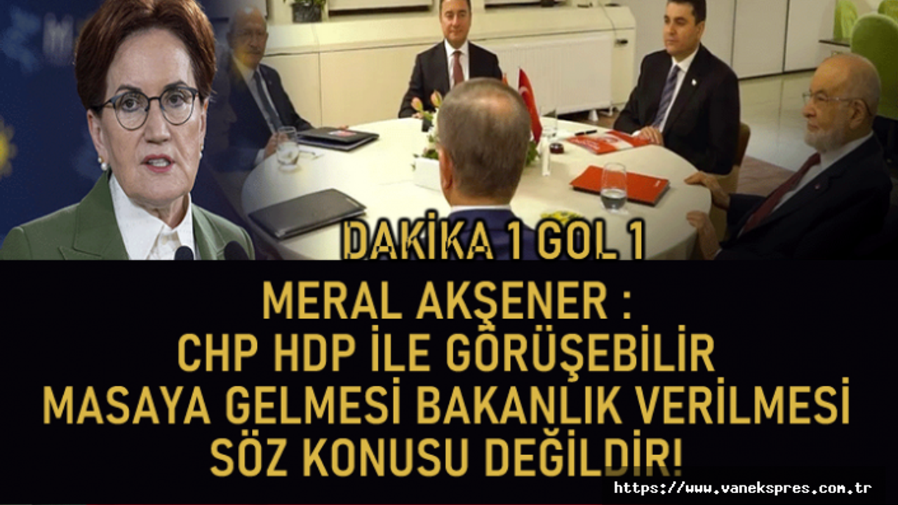 Meral Akşener: HDP masaya gelemez bakanlık verilmesi söz konusu değildir