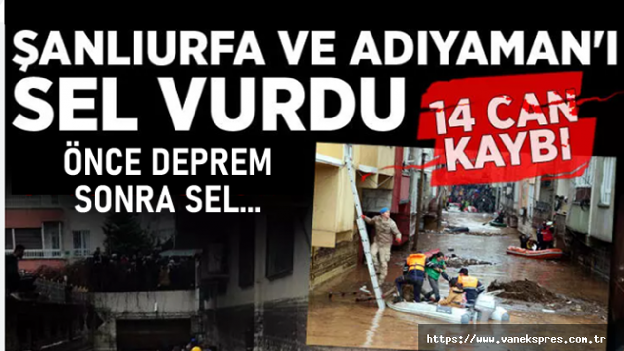 Önce Deprem Sonra Sel, Urfa ve Adıyaman'da 14 kişi hayatını kaybetti