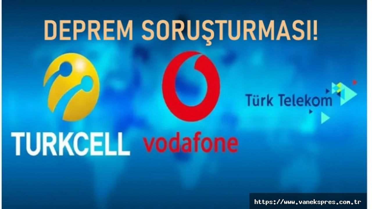 Türk Telekom, Vodafone ve Turkcell'e deprem soruşturması