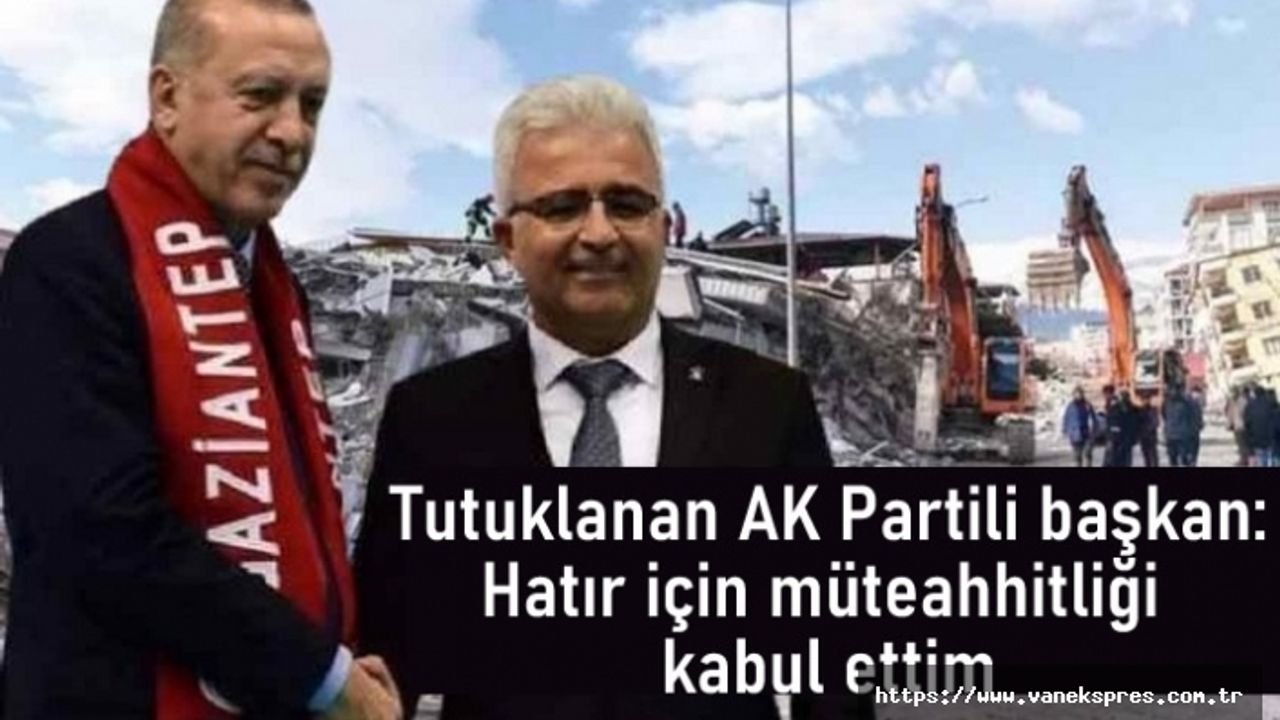 Tutuklanan AK Partili başkan: Hatır için müteahhitliği kabul ettim