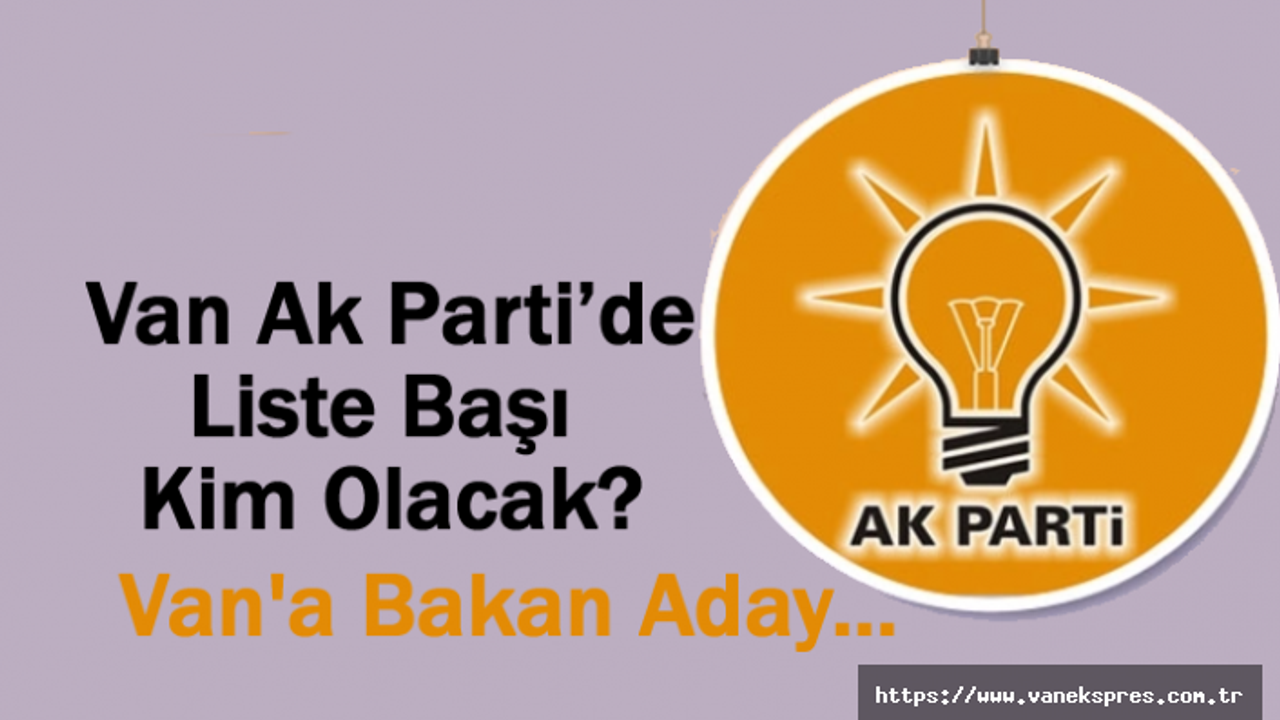 Van Ak Parti’de Bakan Liste Başı Olacak mı?