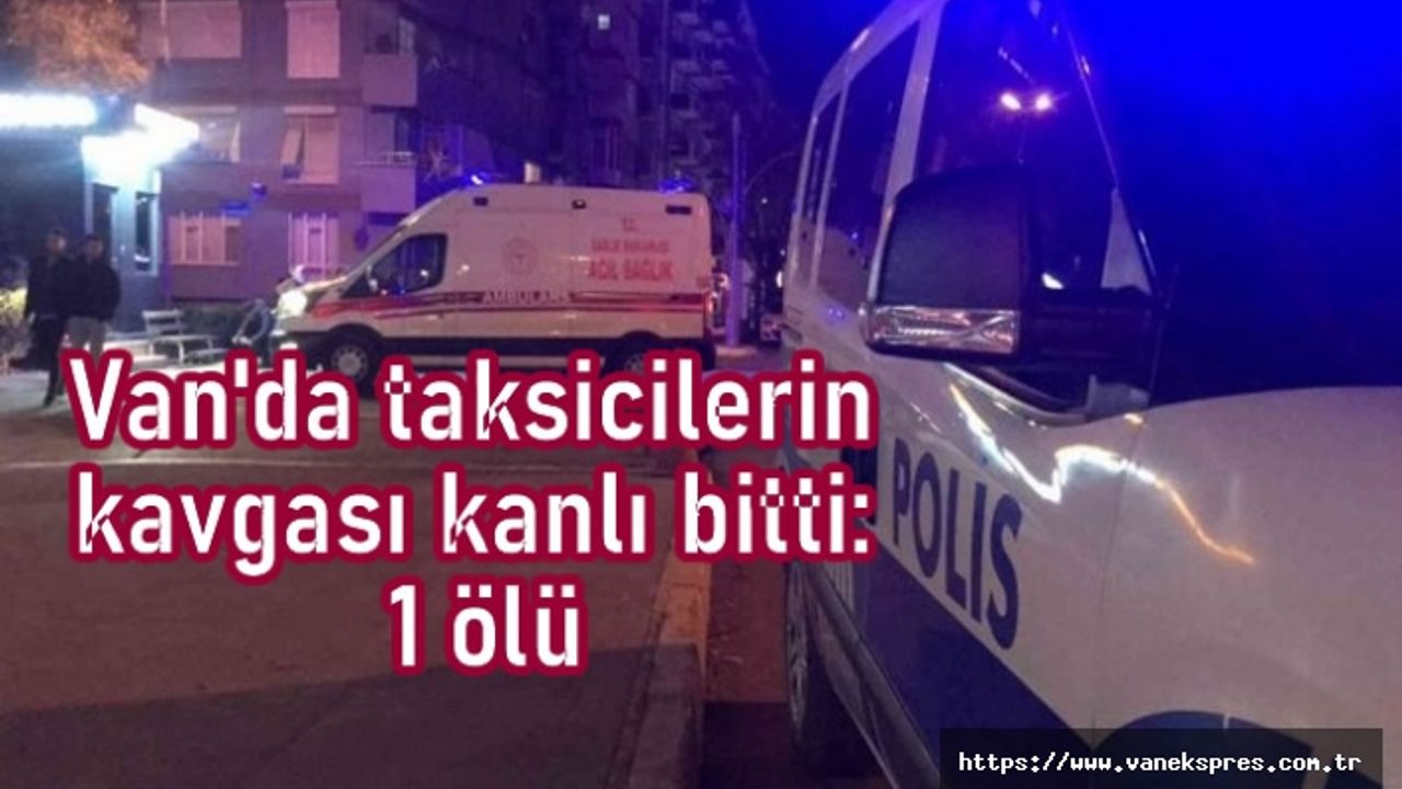 Van'da taksicilerin kavgası kanlı bitti: 1 ölü