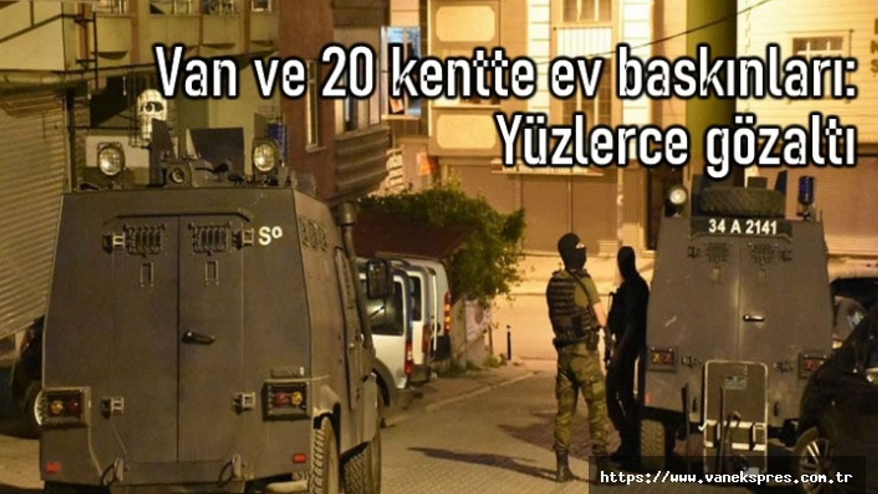 Van ve 20 İlde Ev Baskınları: Çok sayıda gözaltı