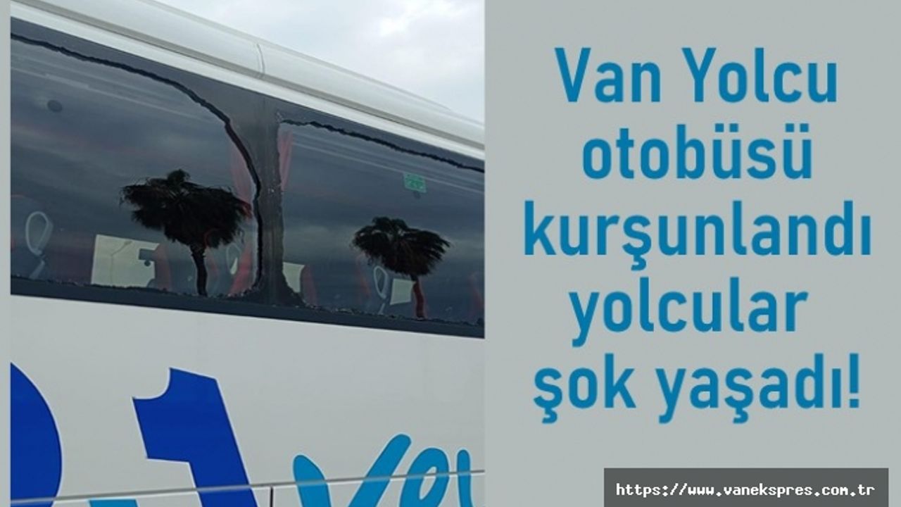 Van Yolcu otobüsü kurşunlandı yolcular şok yaşadı!
