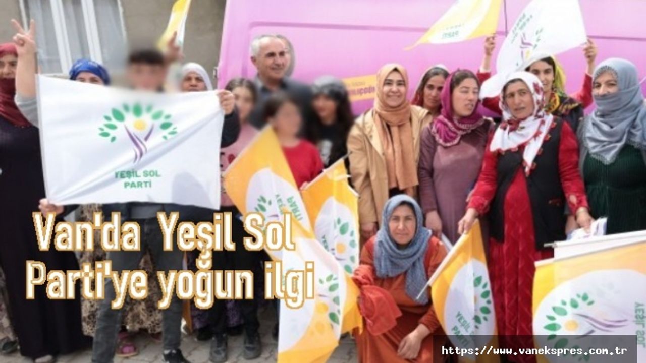 Yeşil Sol Parti’nin Van'daki seçim çalışmaları coşkulu geçiyor