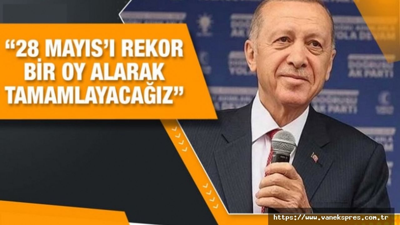 Erdoğan: 28 Mayıs’ı rekor bir oy alarak tamamlayacağız
