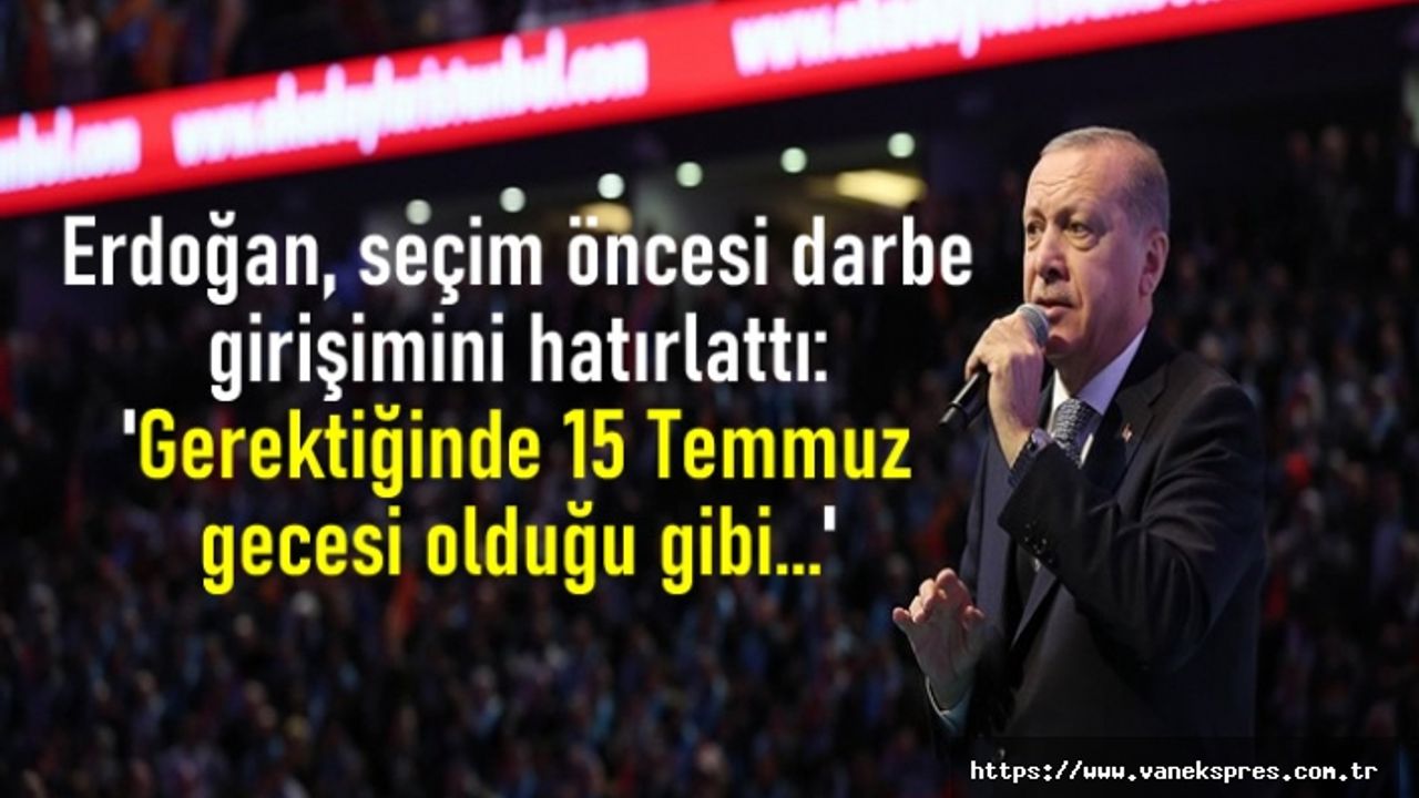 Erdoğan, darbe girişimini hatırlattı: 'Gerektiğinde 15 Temmuz gecesi olduğu gibi...'