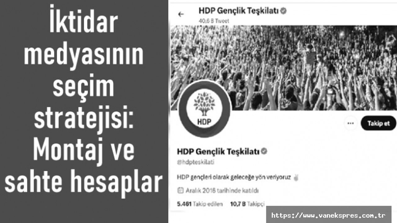 İktidar medyasının seçim stratejisi: Montaj ve sahte hesaplar
