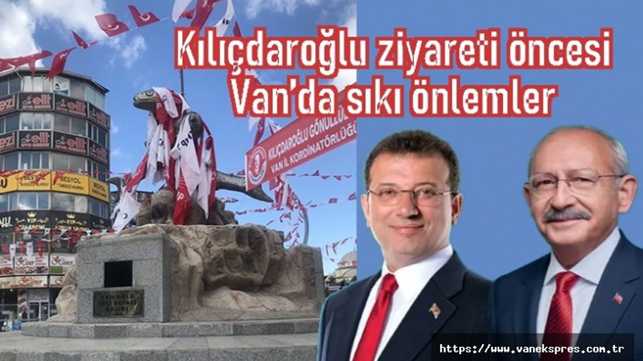 Kılıçdaroğlu ziyareti öncesi Van’da sıkı önlemler