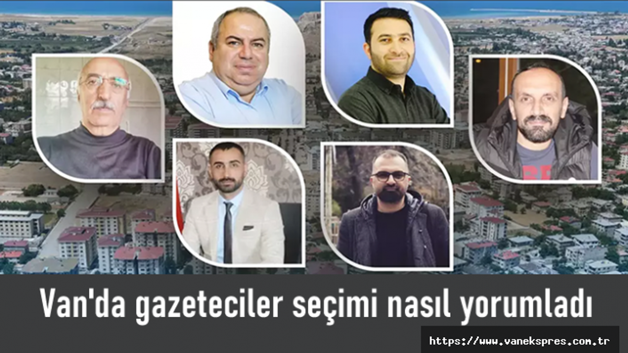 Seçime 1 Gün Kala Vanlı gazeteciler Van seçimini yorumladı