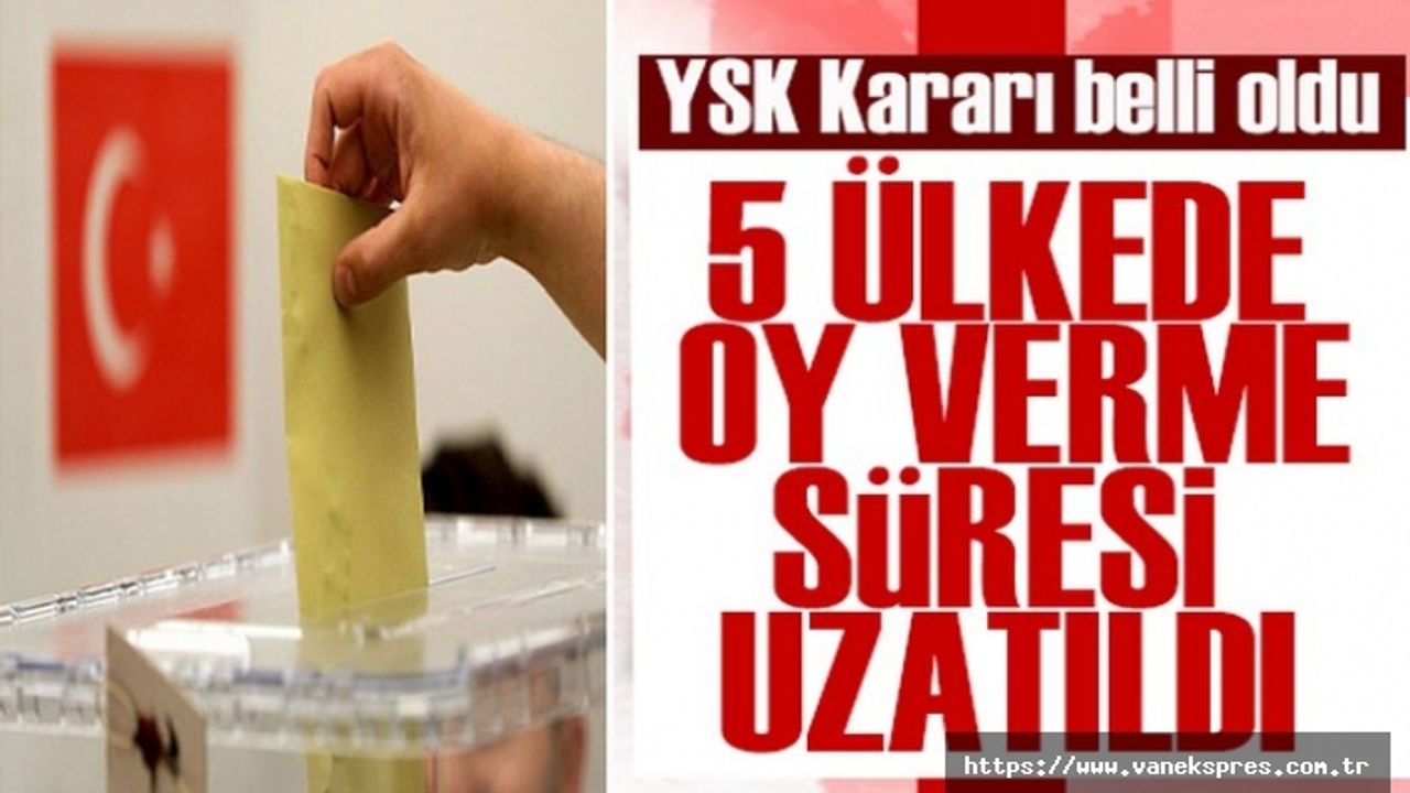 YSK’dan yeni karar… Oy verme süresi 5 ülkede uzatıldı!