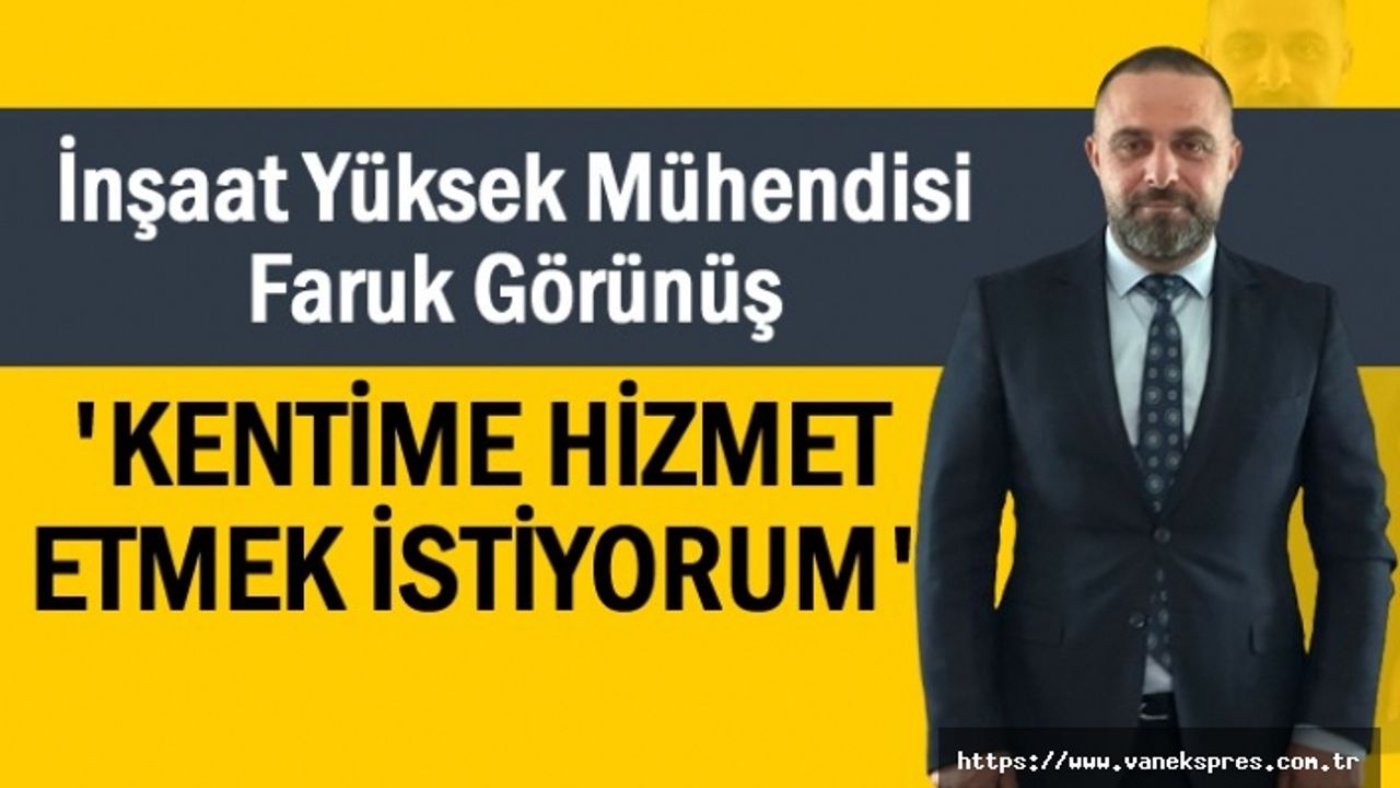 Faruk Görünüş 'Kentime Hizmet Etmek İstiyorum'