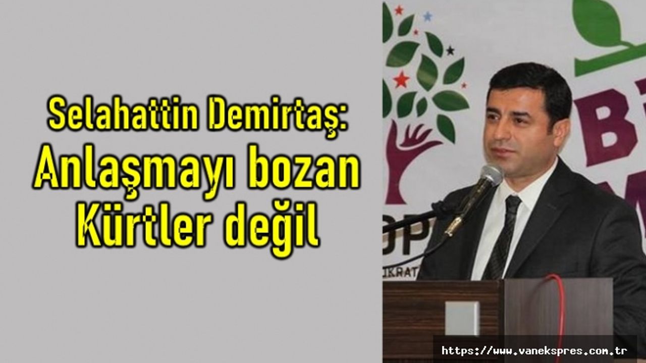 Selahattin Demirtaş: Anlaşmayı bozan Kürtler değil