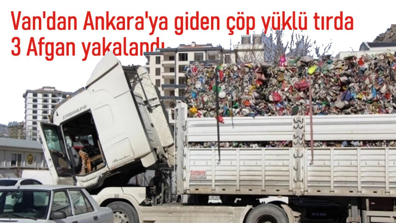 Van'da Ankara'ya giden çöp dolu TIR'dan kaçak göçmenler çıktı
