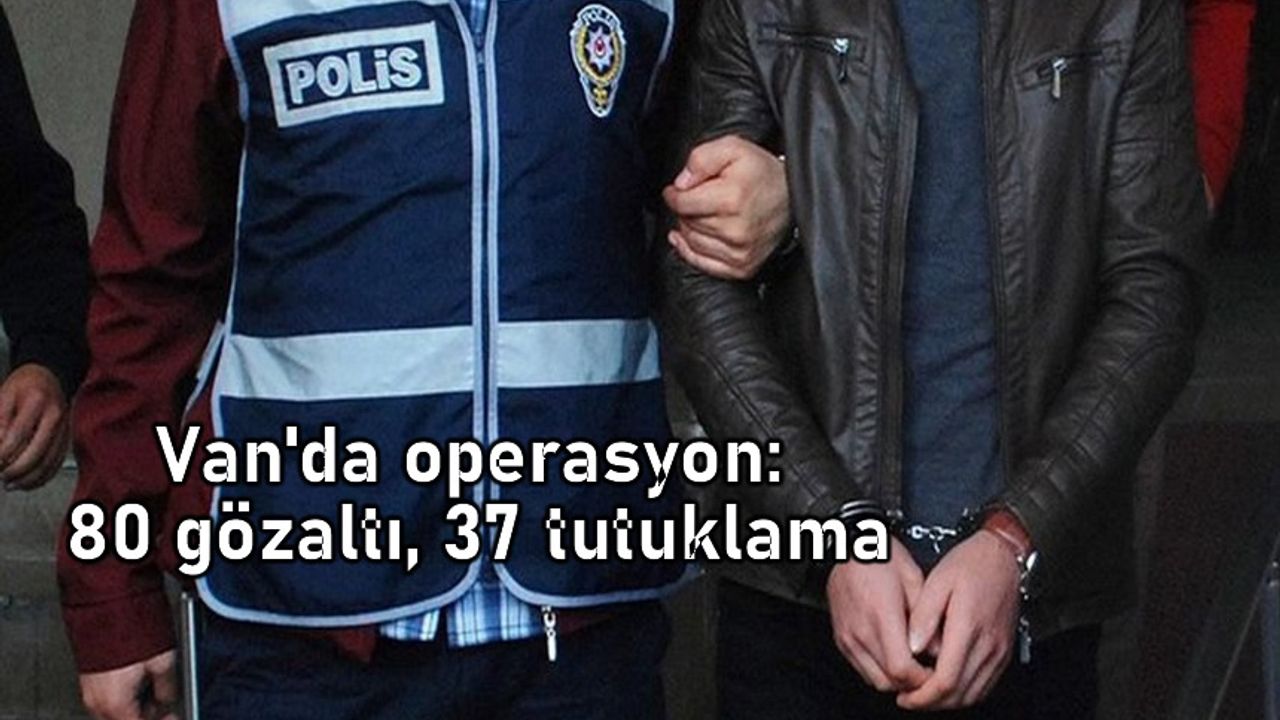 Van'da operasyon: 80 gözaltı, 37 tutuklama