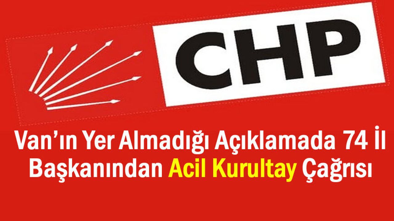 Van İmza Vermedi, 74 İl Başkanı CHP’de Acil Kurult