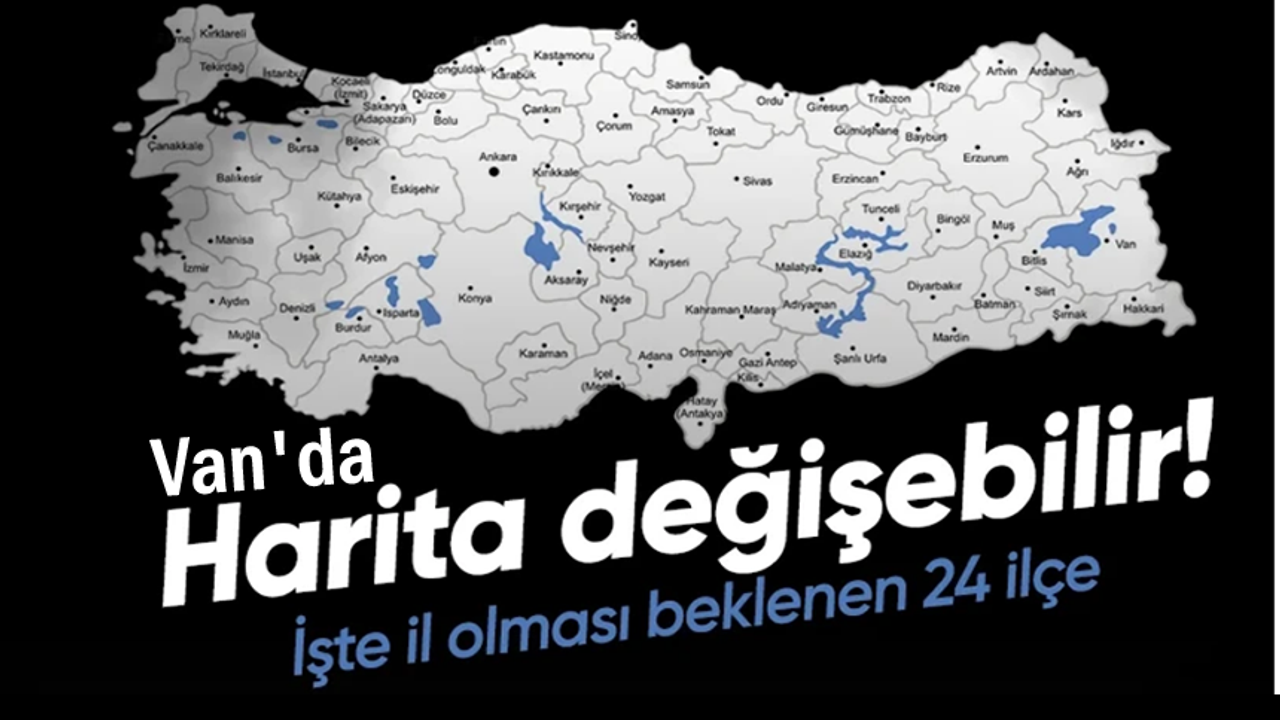 İl olması beklenen 24 ilçe açıklandı: Erciş listede