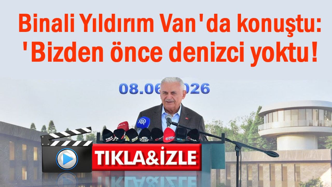 Binali Yıldırım Van'da konuştu: 'Bizden önce deniz