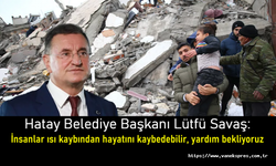 Hatay Belediye Başkanı Lütfü Savaş: İnsanlar ısı kaybından hayatını kaybedebilir, yardım bekliyoruz