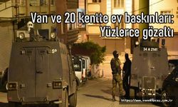 Van ve 20 İlde Ev Baskınları: Çok sayıda gözaltı