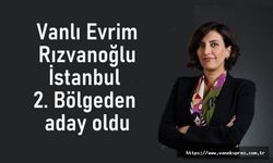Vanlı Rızvanoğlu İstanbul 2. Bölgeden aday oldu