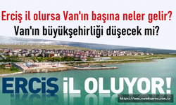Erciş il oluyor Van'ın büyükşehirliği düşecek mi?