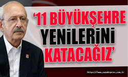 CHP Lideri Kılıçdaroğlu: 11 büyükşehire yenilerini ekleyeceğiz