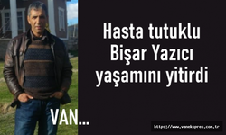 Van Cezaevinde Hasta tutuklu Bişar Yazıcı yaşamını yitirdi