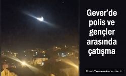 Gever’de gergin gece: polis ve gençler arasında çatışma