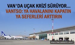 Van TSO: Van Ferit Melen Havalimanı kapatılmalı!
