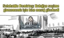 Demirtaş: Erdoğan seçime girmememiz için bize mesaj gönderdi