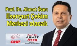 Ahmet Özer: Esenyurt Çekim Merkezi olacak