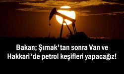 Bakan Açıkladı: Şırnak'tan sonra Van’da petrol keşifleri yapacağız!