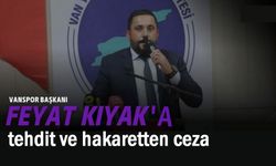Vanspor Başkanı Feyat Kıyak’a tehdit ve hakaretten ceza