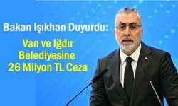 Van ve Iğdır Belediyesine 26 Milyon TL Ceza: Bakan Işıkhan Açıkladı
