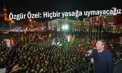 CHP Lideri Özgür Özel: Yasaklara uymayacağız