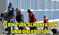 Almanya 13 bin Türk için sınır dışı edeceğini duyurdu!