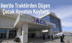 Van'da kahreden olay: Traktörden düşen çocuk hayatını kaybetti