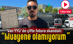 Van YYÜ'de çifte fatura skandalı: "Muayene olamıyorum"