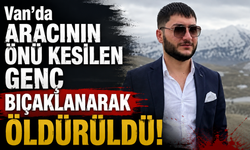 Van’da aracının önü kesilen genç bıçaklanarak öldürüldü!