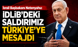 Netenyahu: İdlib’deki saldırımız Türkiye’ye mesajdı