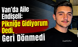 Van'da "Pikniğe Gidiyorum" Dedi, Kayıplara Karıştı