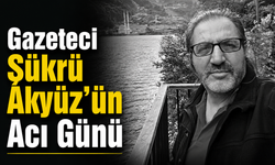 Gazeteci Şükrü Akyüz’ün Acı Günü