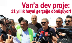 Van’da 12 yıllık hayal gerçeğe dönüşüyor!
