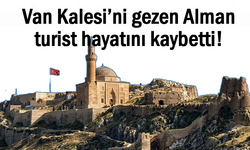 Alman turist Van Kalesi’nde hayatını kaybetti!