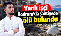 Vanlı genç Bodrum’da inşaat şantiyesinde ölü bulundu!