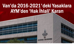 Van’da 5 yıllık yasaklara AYM’den hak ihlali kararı