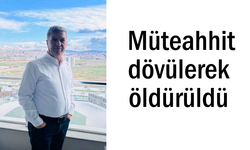 Kaçırılıp darp edilen müteahhit hayatını kaybetti
