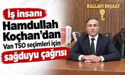 Hamdullah Koçhan’dan Van TSO seçimleri için sağduyu çağrısı